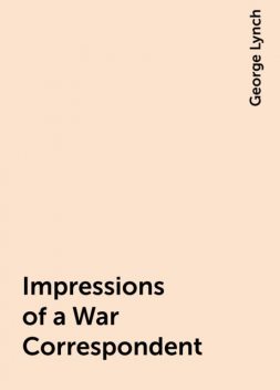 Impressions of a War Correspondent, George Lynch
