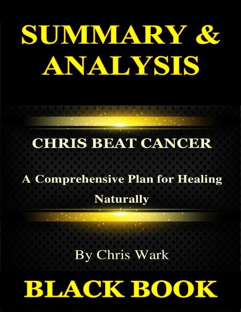 Summary & Analysis:Chris Beat Cancer By Chris Wark : A Comprehensive Plan for Healing Naturally, Black Book