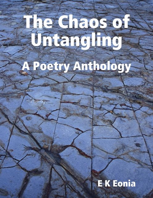 The Chaos of Untangling - A Poetry Anthology, E.K. Eonia