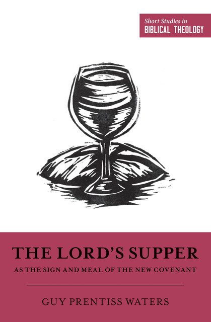 The Lord's Supper as the Sign and Meal of the New Covenant, Guy Prentiss Waters
