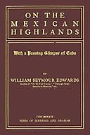 On the Mexican Highlands, with a Passing Glimpse of Cuba, William Seymour Edwards