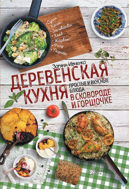 Деревенская кухня: простые и вкусные блюда в сковороде и горшочке, Зоряна Ивченко