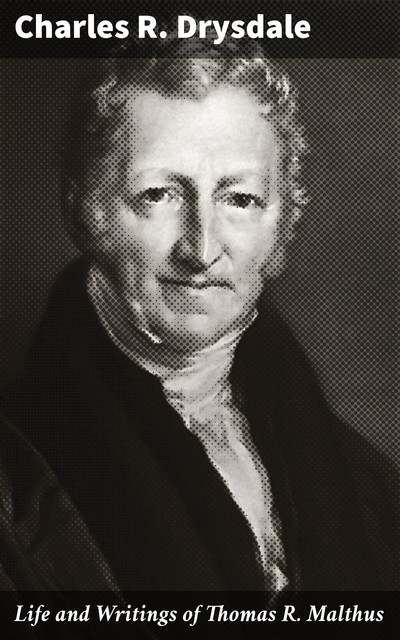 Life and Writings of Thomas R. Malthus, Charles R. Drysdale