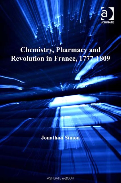 Chemistry, Pharmacy and Revolution in France, 1777–1809, Jonathan Simon