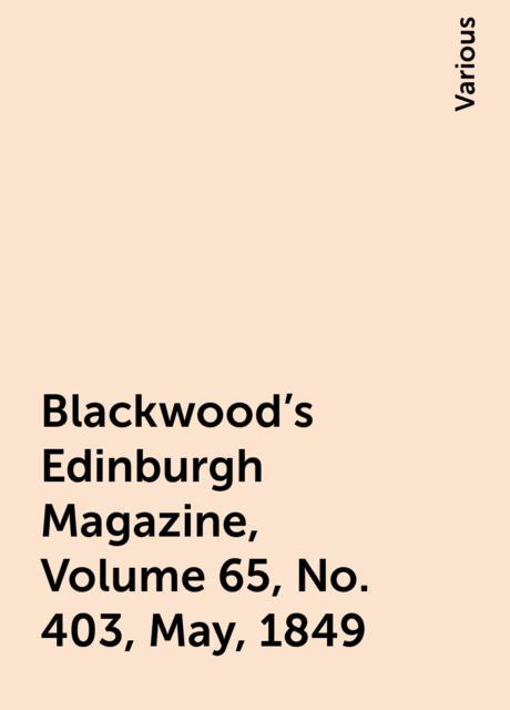 Blackwood's Edinburgh Magazine, Volume 65, No. 403, May, 1849, Various