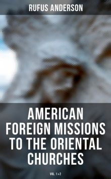 American Foreign Missions to the Oriental Churches (Vol. 1&2), Rufus Anderson