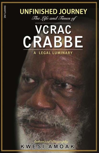 Unfinished Journey The Life And Times of VCRAC Crabbe, Kwesi Amoak