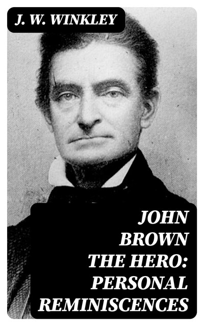 John Brown the Hero: Personal Reminiscences, J.W. Winkley