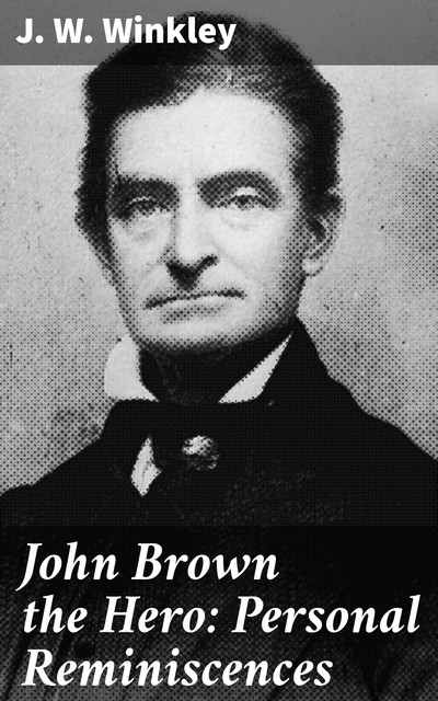 John Brown the Hero: Personal Reminiscences, J.W. Winkley