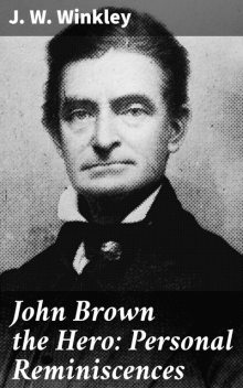 John Brown the Hero: Personal Reminiscences, J.W. Winkley