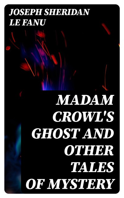 Madam Crowl's Ghost and Other Tales of Mystery, Joseph Thomas Sheridan Le Fanu