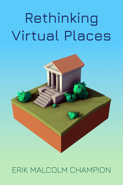 Rethinking Virtual Places, Erik Champion