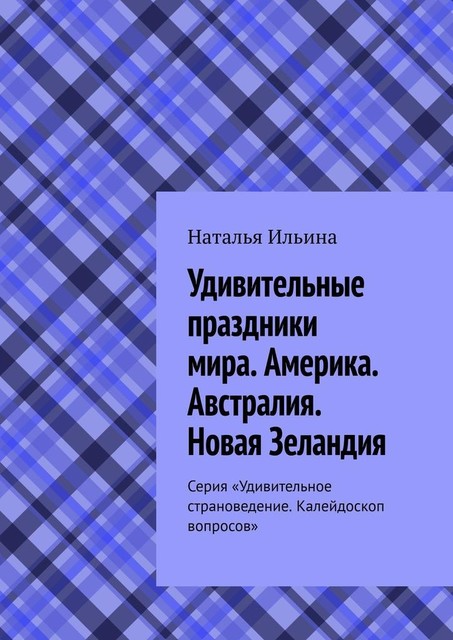 Удивительные праздники мира. Америка. Австралия. Новая Зеландия. Серия «Удивительное страноведение. Калейдоскоп вопросов», Наталья Ильина