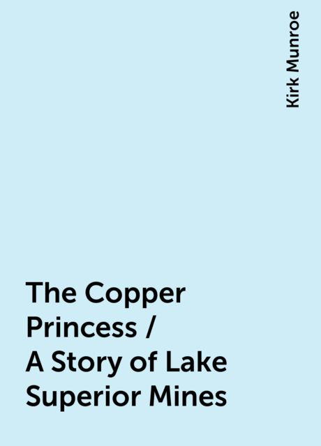 The Copper Princess / A Story of Lake Superior Mines, Kirk Munroe