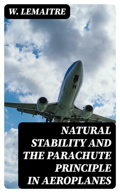 Natural Stability and the Parachute Principle in Aeroplanes, W. LeMaitre