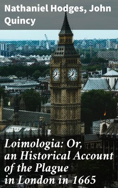 Loimologia: Or, an Historical Account of the Plague in London in 1665, John Quincy, Nathaniel Hodges