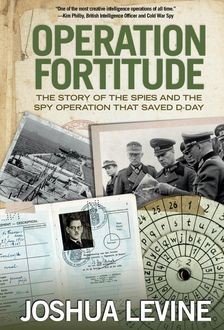 Operation Fortitude: The True Story of the Key Spy Operation of WWII That Saved D-Day, Joshua Levine
