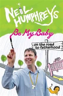 Be My Baby. On the Road to Fatherhood, Neil Humphreys