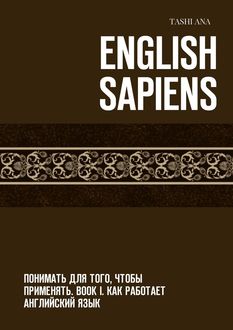 English Sapiens. Понимать для того, чтобы применять. Book I. Как работает английский язык, Tashi Ana