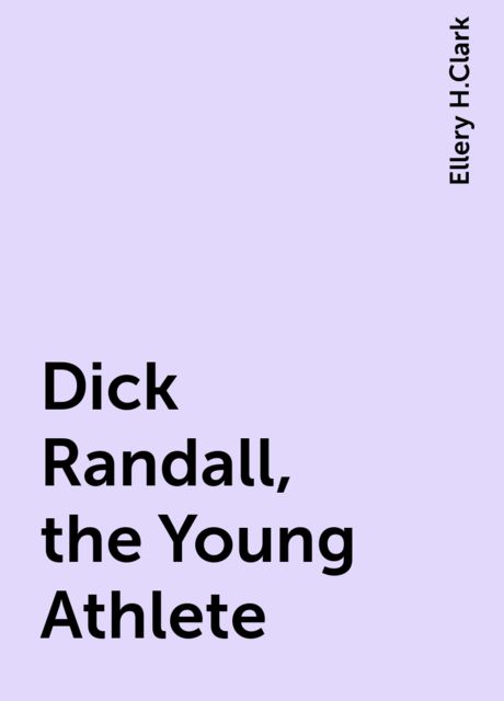 Dick Randall, the Young Athlete, Ellery H.Clark