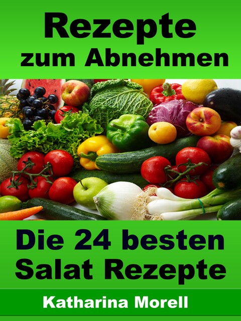 Rezepte zum Abnehmen – Die 24 besten Salat Rezepte mit Tipps zum Abnehmen, Katharina Morell