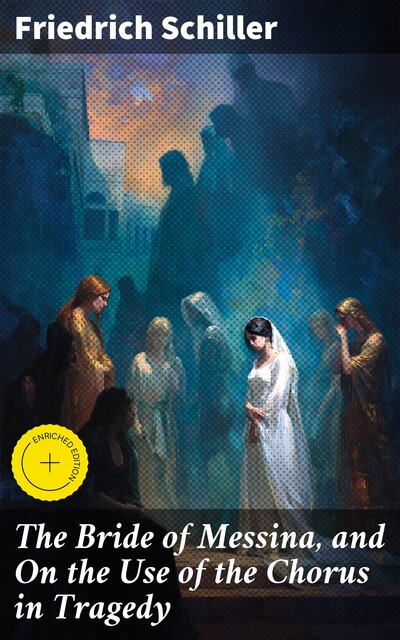 The Bride of Messina, and On the Use of the Chorus in Tragedy, Friedrich Schiller