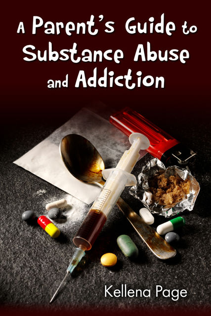 A Parent's Guide to Substance Abuse and Addiction, Kellena Page