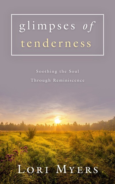 Glimpses of Tenderness / Soothing the Soul Through Reminiscence, Lori Myers