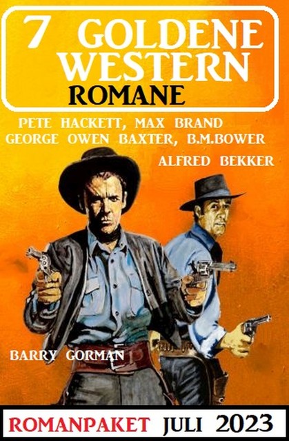 7 Goldene Western Romane Juli 2023, Alfred Bekker, Pete Hackett, Max Brand, Barry Gorman, B.M. Bower, George Owen Baxter