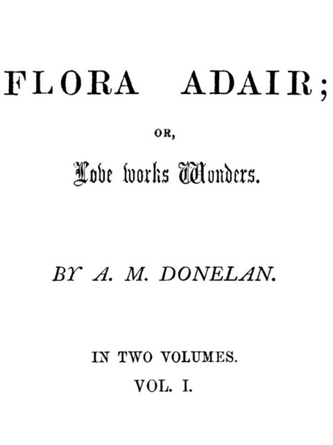 Flora Adair; or, Love Works Wonders. Vol. 1 (of 2), A.M. Donelan