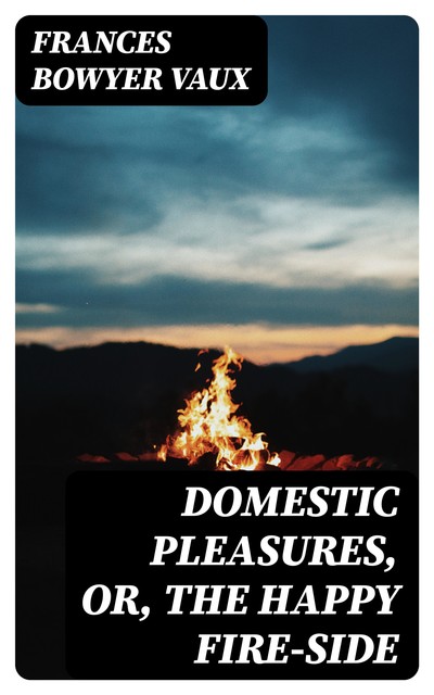 Domestic Pleasures, or, the Happy Fire-side, Frances Bowyer Vaux