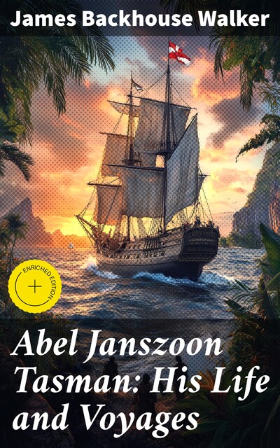Abel Janszoon Tasman: His Life and Voyages, James Walker