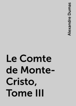 Le Comte de Monte-Cristo, Tome III, Alexandre Dumas