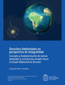 Derechos ambientales en perspectiva de integralidad : concepto y fundamentación de nuevas demandas y resistencias actuales hacia el estado ambiental de derecho, Gregorio Mesa Cuadros