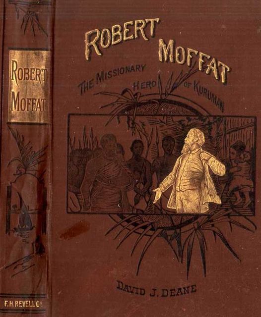 Robert Moffat / The Missionary Hero of Kuruman, David J.Deane