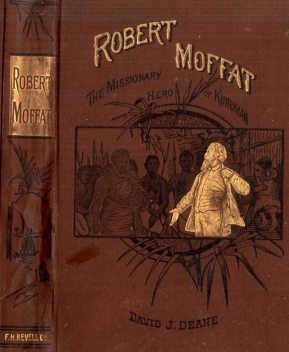 Robert Moffat / The Missionary Hero of Kuruman, David J.Deane