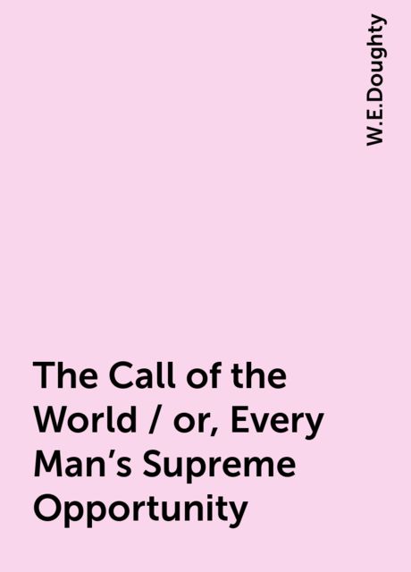 The Call of the World / or, Every Man's Supreme Opportunity, W.E.Doughty