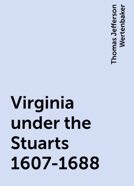 Virginia under the Stuarts 1607-1688, Thomas Jefferson Wertenbaker