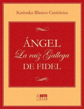 Ángel. La raíz gallega de Fidel, Katiuska Blanco Castiñeira