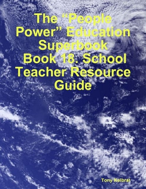 The “People Power” Education Superbook: Book 18. School Teacher Resource Guide, Tony Kelbrat