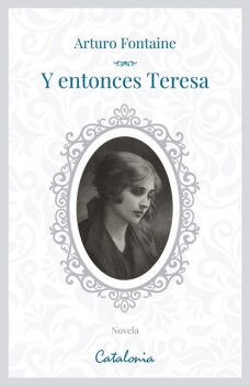 Y entonces, Teresa, Arturo Fontaine