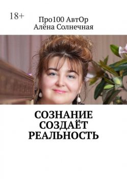 Сознание создает реальность, Лена Кундышева-Cолнечная, Про 100 АвтОр