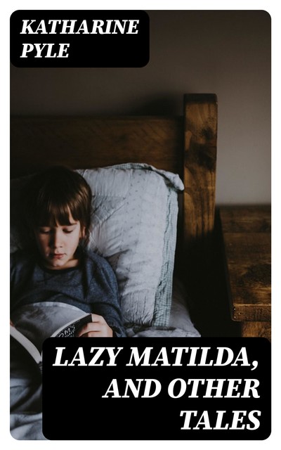 Lazy Matilda, and Other Tales, Katharine Pyle