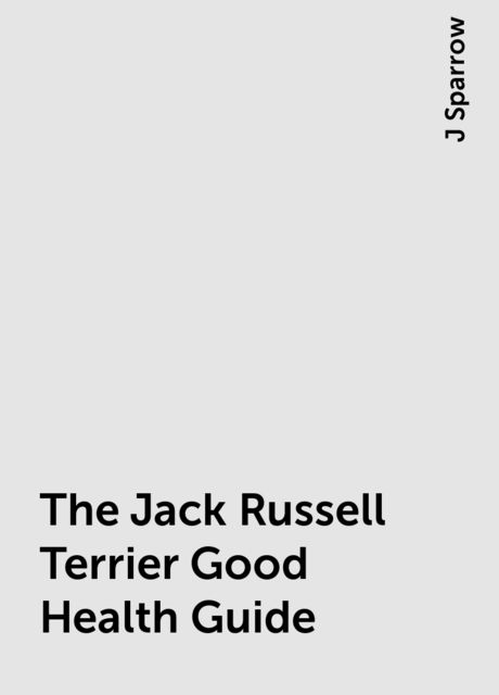 The Jack Russell Terrier Good Health Guide, J Sparrow
