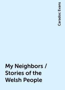 My Neighbors / Stories of the Welsh People, Caradoc Evans