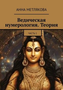 Ведическая нумерология. Теория. Часть 1, Анна Метлякова