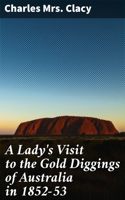 A Lady's Visit to the Gold Diggings of Australia in 1852–53, Charles Clacy