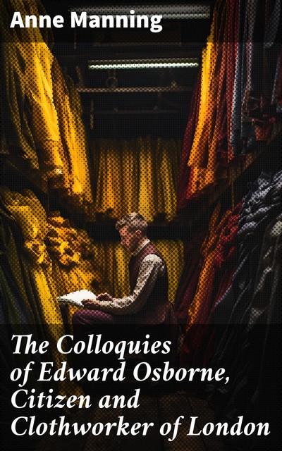 The Colloquies of Edward Osborne, Citizen and Clothworker of London, Anne Manning