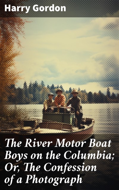 The River Motor Boat Boys on the Columbia The Confession of a Photograph, Harry Gordon