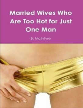 Married Wives Who Are Too Hot for Just One Man, B.McIntyre